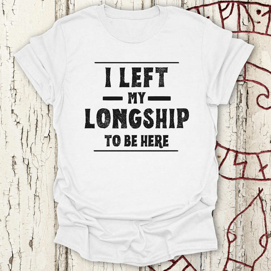 T-Shirt I Left My Longship to be Here - Funny Viking T-shirt NEW! Unisex size S M L XL 2XL