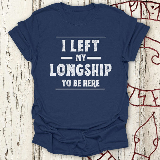 I Left My Longship to be Here - Funny Viking T-shirt NEW!